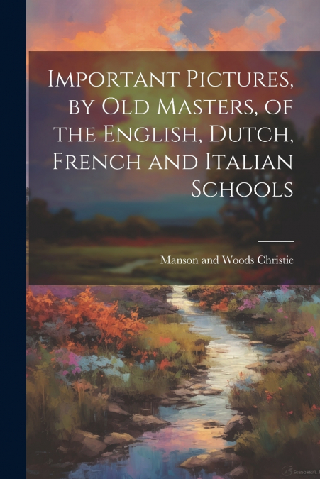 Important Pictures, by old Masters, of the English, Dutch, French and Italian Schools