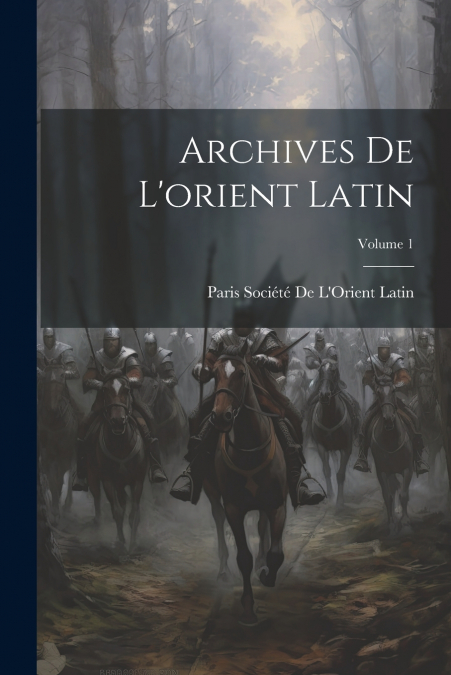 Archives De L’orient Latin; Volume 1