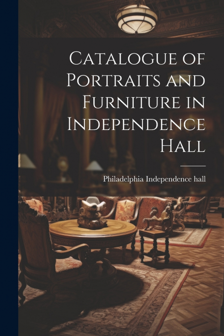 Catalogue of Portraits and Furniture in Independence Hall