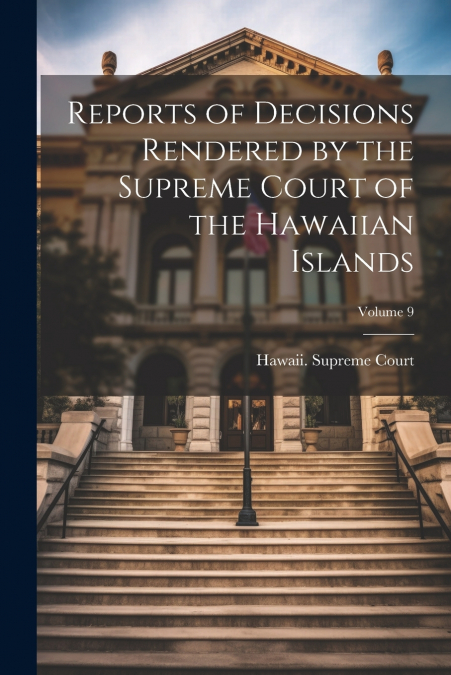 Reports of Decisions Rendered by the Supreme Court of the Hawaiian Islands; Volume 9