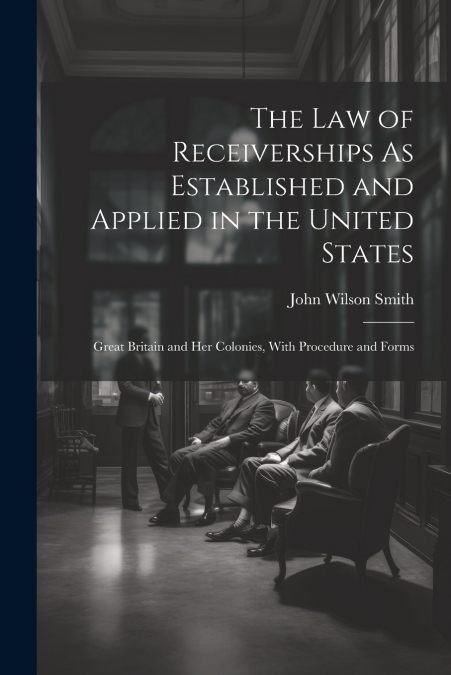 The Law of Receiverships As Established and Applied in the United States