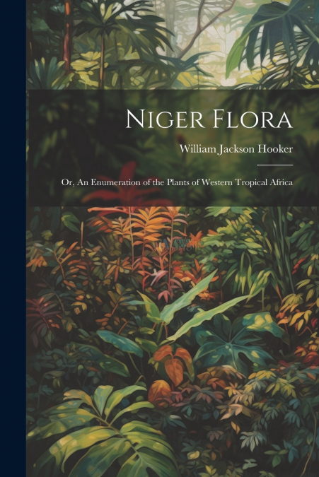 Niger Flora; or, An Enumeration of the Plants of Western Tropical Africa