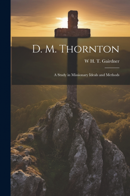 D. M. Thornton; a Study in Missionary Ideals and Methods