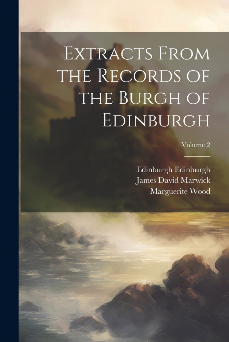 Extracts From the Records of the Burgh of Edinburgh; Volume 2