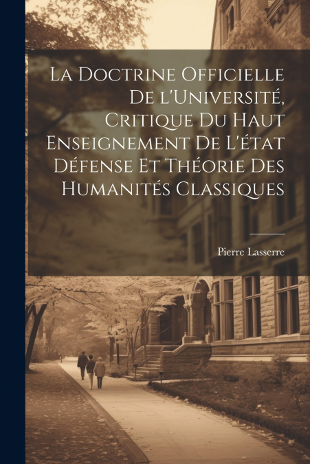 La doctrine officielle de l’Université, critique du haut enseignement de l’état défense et théorie des humanités classiques