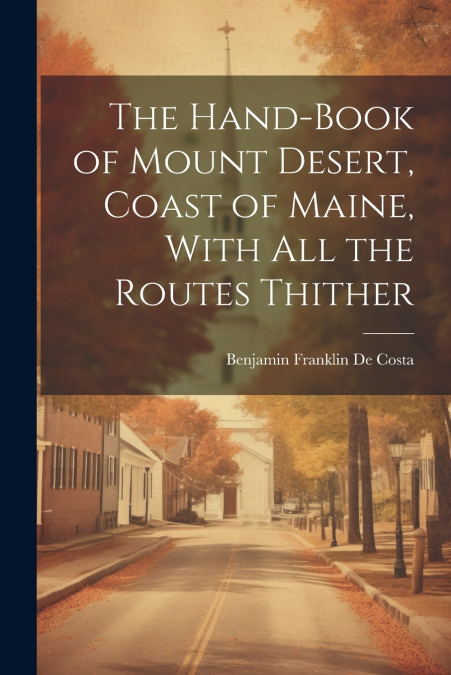 The Hand-book of Mount Desert, Coast of Maine, With all the Routes Thither