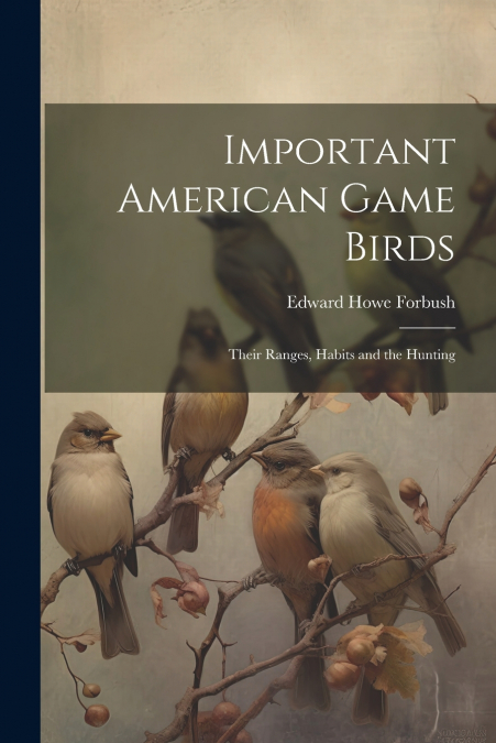 Important American Game Birds; Their Ranges, Habits and the Hunting