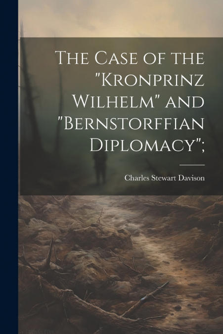 The Case of the 'Kronprinz Wilhelm' and 'Bernstorffian Diplomacy';