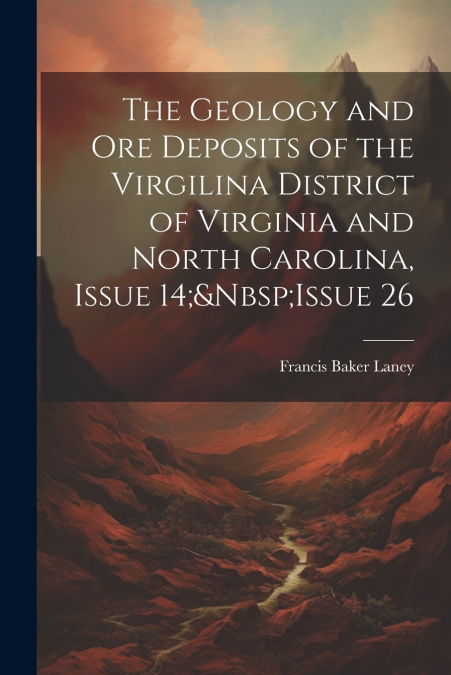 The Geology and Ore Deposits of the Virgilina District of Virginia and North Carolina, Issue 14;&Nbsp;Issue 26