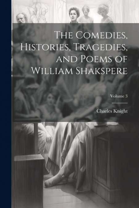 The Comedies, Histories, Tragedies, and Poems of William Shakspere; Volume 3