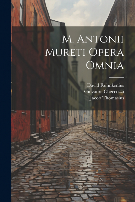 M. Antonii Mureti Opera Omnia