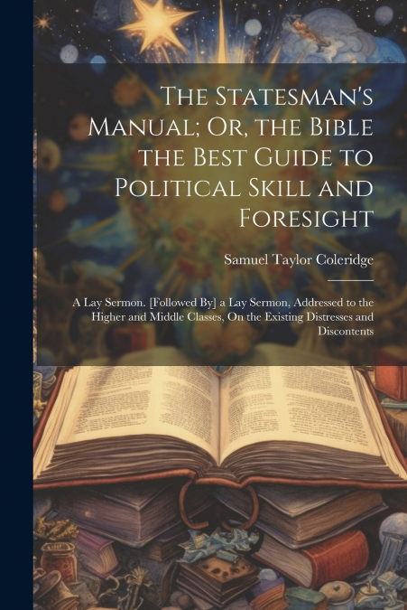 The Statesman’s Manual; Or, the Bible the Best Guide to Political Skill and Foresight