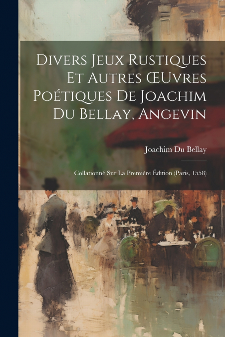 Divers Jeux Rustiques Et Autres Œuvres Poétiques De Joachim Du Bellay, Angevin