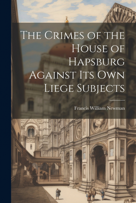 The Crimes of the House of Hapsburg Against Its Own Liege Subjects
