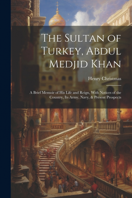 The Sultan of Turkey, Abdul Medjid Khan