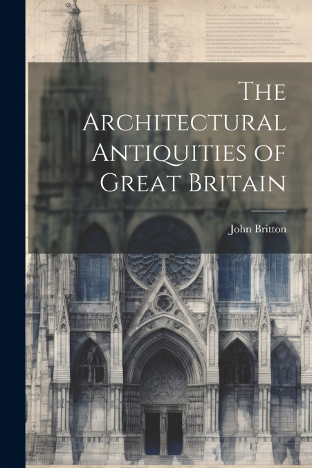 The Architectural Antiquities of Great Britain