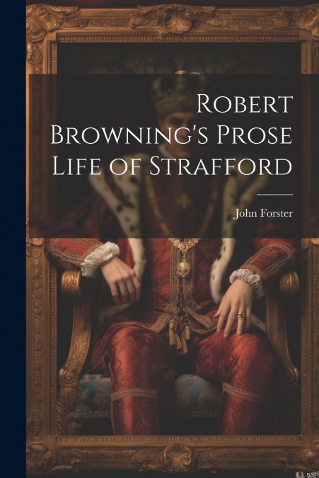 Robert Browning’s Prose Life of Strafford