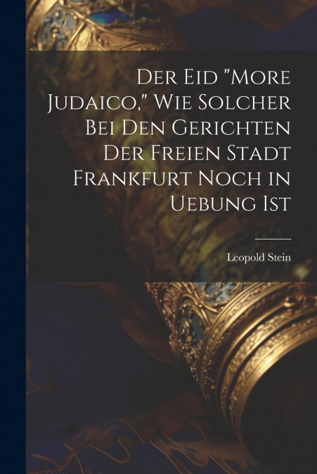 Der Eid 'More Judaico,' Wie Solcher Bei Den Gerichten Der Freien Stadt Frankfurt Noch in Uebung Ist