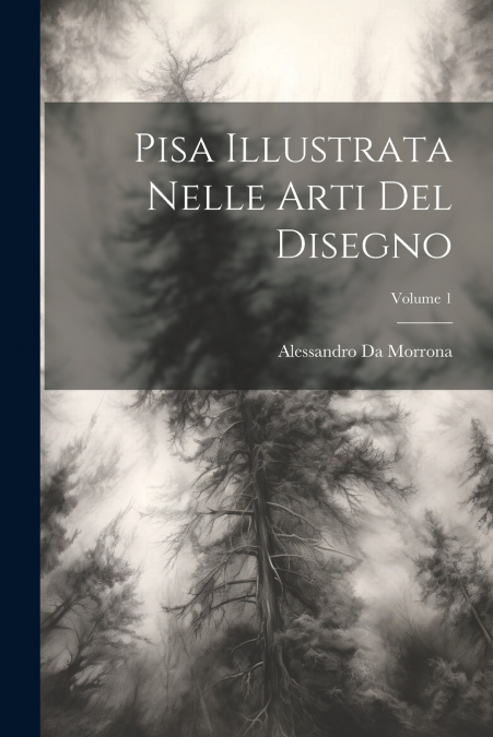 Pisa Illustrata Nelle Arti Del Disegno; Volume 1