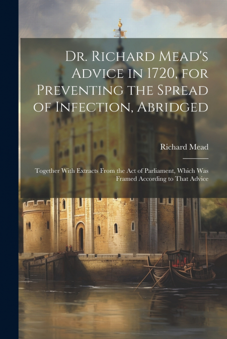 Dr. Richard Mead’s Advice in 1720, for Preventing the Spread of Infection, Abridged