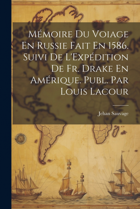 Mémoire Du Voiage En Russie Fait En 1586. Suivi De L’Expédition De Fr. Drake En Amérique. Publ. Par Louis Lacour