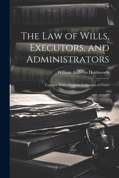 The Law of Wills, Executors, and Administrators