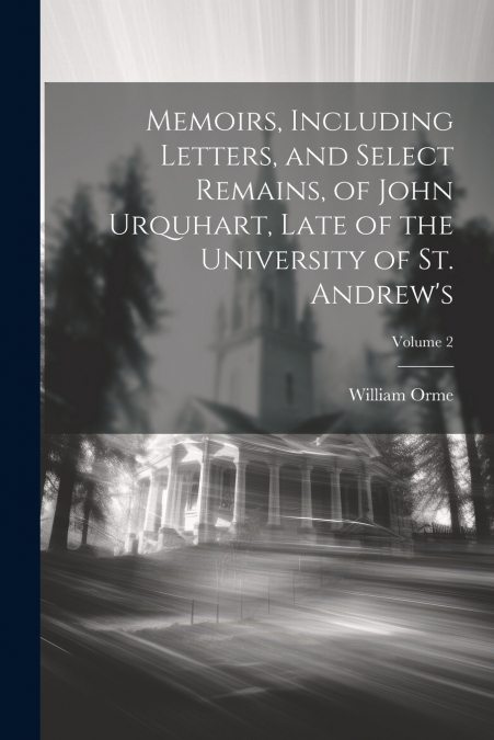 Memoirs, Including Letters, and Select Remains, of John Urquhart, Late of the University of St. Andrew’s; Volume 2
