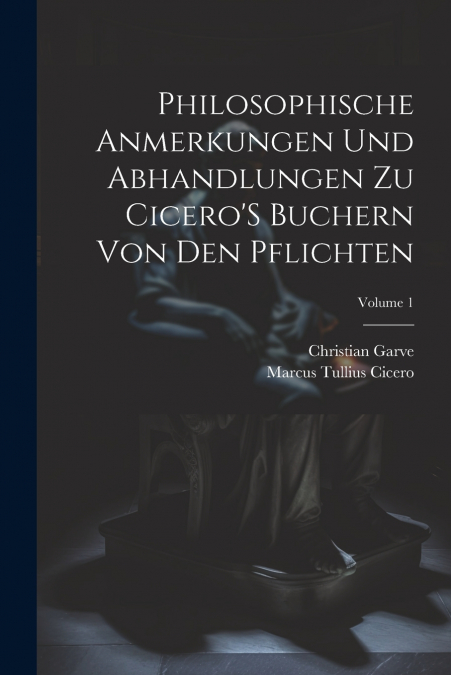 Philosophische Anmerkungen Und Abhandlungen Zu Cicero’S Buchern Von Den Pflichten; Volume 1
