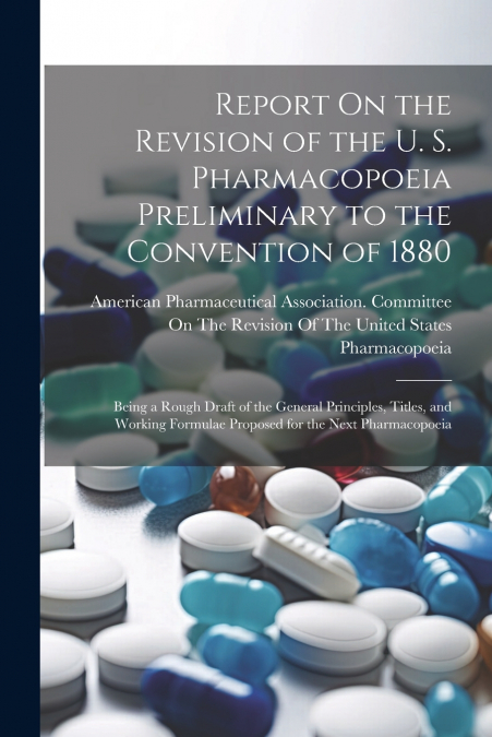 Report On the Revision of the U. S. Pharmacopoeia Preliminary to the Convention of 1880