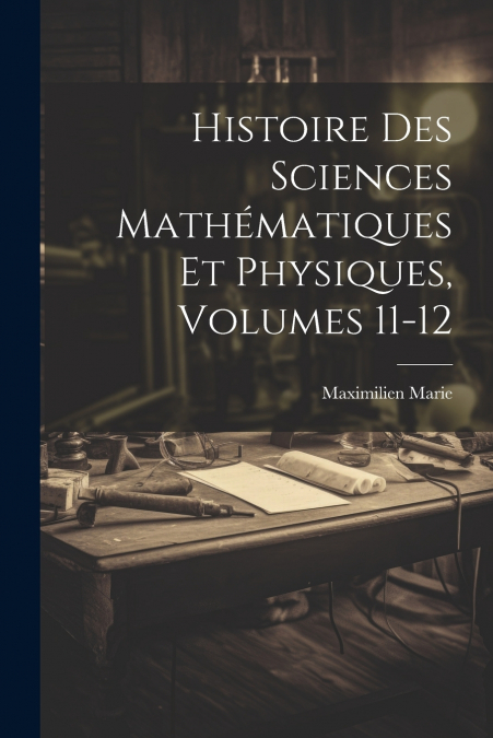 Histoire Des Sciences Mathématiques Et Physiques, Volumes 11-12