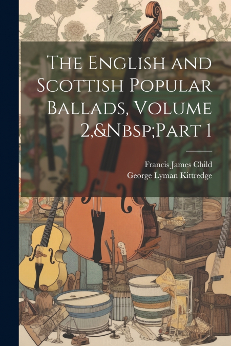 The English and Scottish Popular Ballads, Volume 2,&Nbsp;Part 1