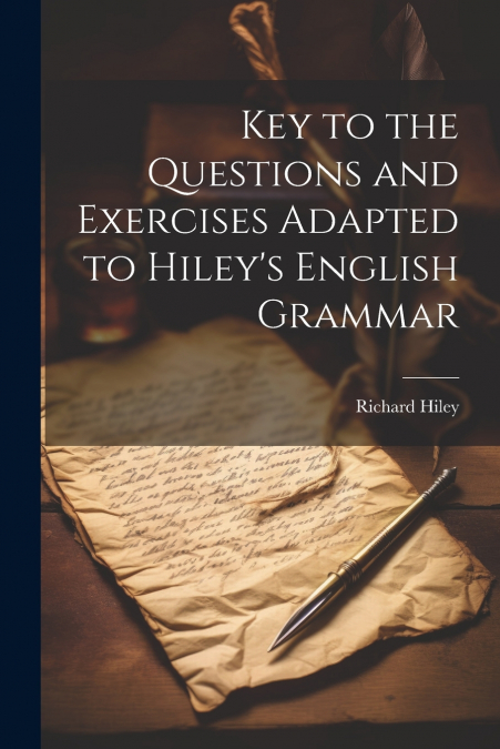 Key to the Questions and Exercises Adapted to Hiley’s English Grammar
