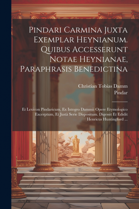 Pindari Carmina Juxta Exemplar Heynianum. Quibus Accesserunt Notae Heynianae, Paraphrasis Benedictina