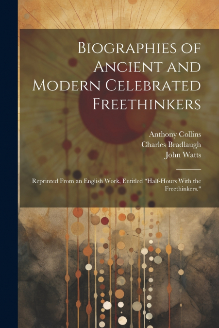 Biographies of Ancient and Modern Celebrated Freethinkers