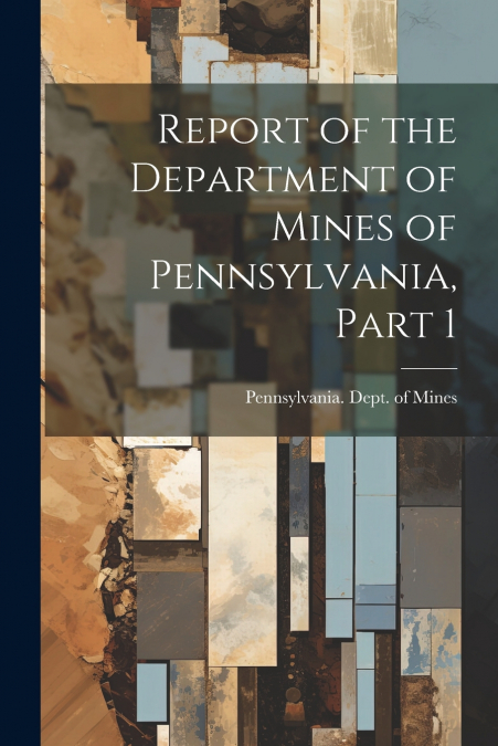 Report of the Department of Mines of Pennsylvania, Part 1