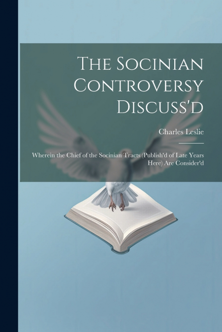 The Socinian Controversy Discuss’d