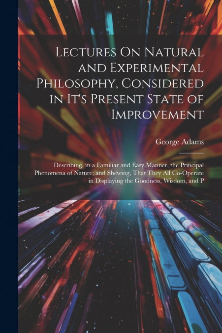 Lectures On Natural and Experimental Philosophy, Considered in It’s Present State of Improvement