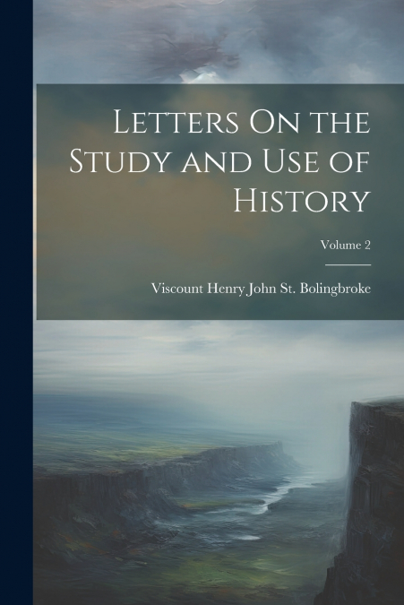 Letters On the Study and Use of History; Volume 2