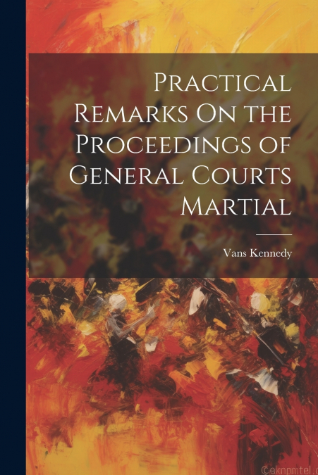 Practical Remarks On the Proceedings of General Courts Martial