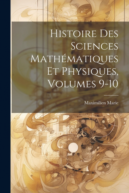 Histoire Des Sciences Mathématiques Et Physiques, Volumes 9-10