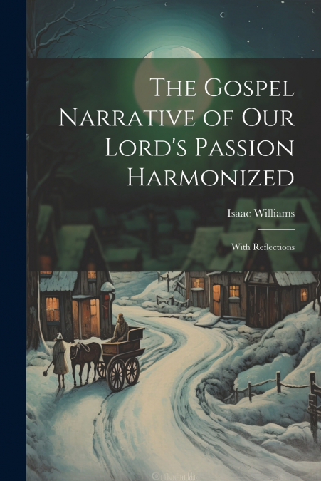 The Gospel Narrative of Our Lord’s Passion Harmonized