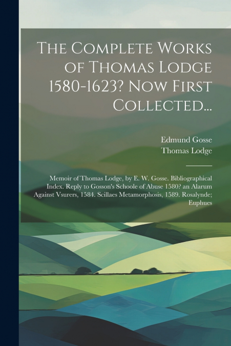 The Complete Works of Thomas Lodge 1580-1623? Now First Collected...
