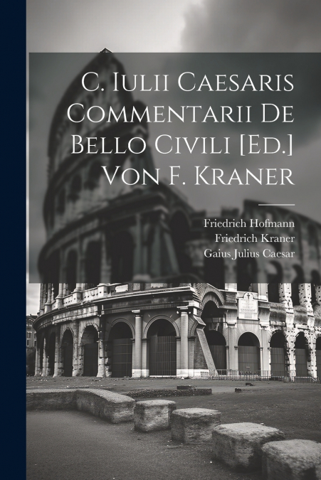 C. Iulii Caesaris Commentarii De Bello Civili [Ed.] Von F. Kraner