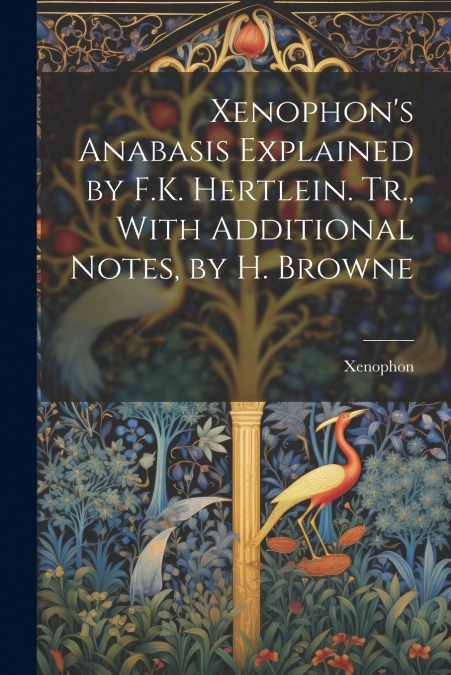 Xenophon’s Anabasis Explained by F.K. Hertlein. Tr., With Additional Notes, by H. Browne