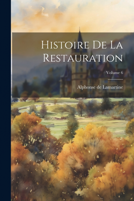 Histoire De La Restauration; Volume 6