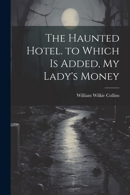 The Haunted Hotel. to Which Is Added, My Lady’s Money