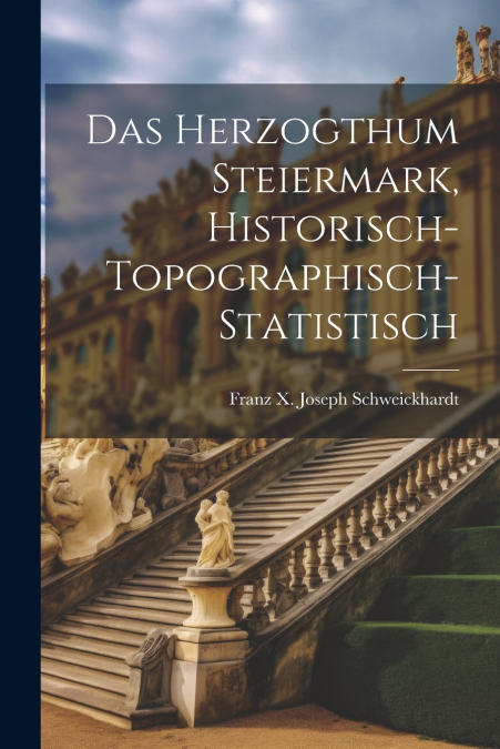 Das Herzogthum Steiermark, historisch-topographisch-statistisch
