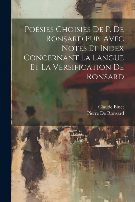 Poésies Choisies De P. De Ronsard Pub. Avec Notes Et Index Concernant La Langue Et La Versification De Ronsard