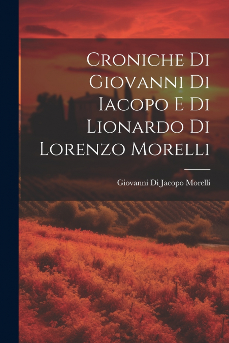Croniche Di Giovanni Di Iacopo E Di Lionardo Di Lorenzo Morelli