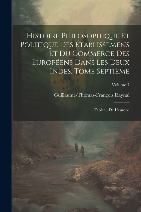 Histoire Philosophique Et Politique Des Établissemens Et Du Commerce Des Européens Dans Les Deux Indes, Tome Septième